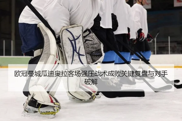 欧冠曼城瓜迪奥拉客场强压战术成败关键复盘与对手破解