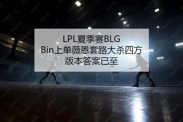 LPL夏季赛BLG Bin上单薇恩套路大杀四方 版本答案已至